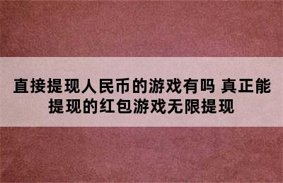 直接提现人民币的游戏有吗 真正能提现的红包游戏无限提现